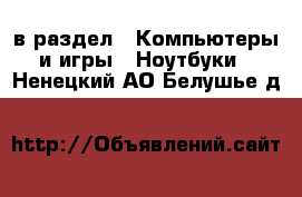  в раздел : Компьютеры и игры » Ноутбуки . Ненецкий АО,Белушье д.